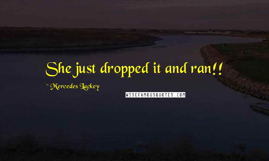 Mercedes Lackey Quotes: She just dropped it and ran!!