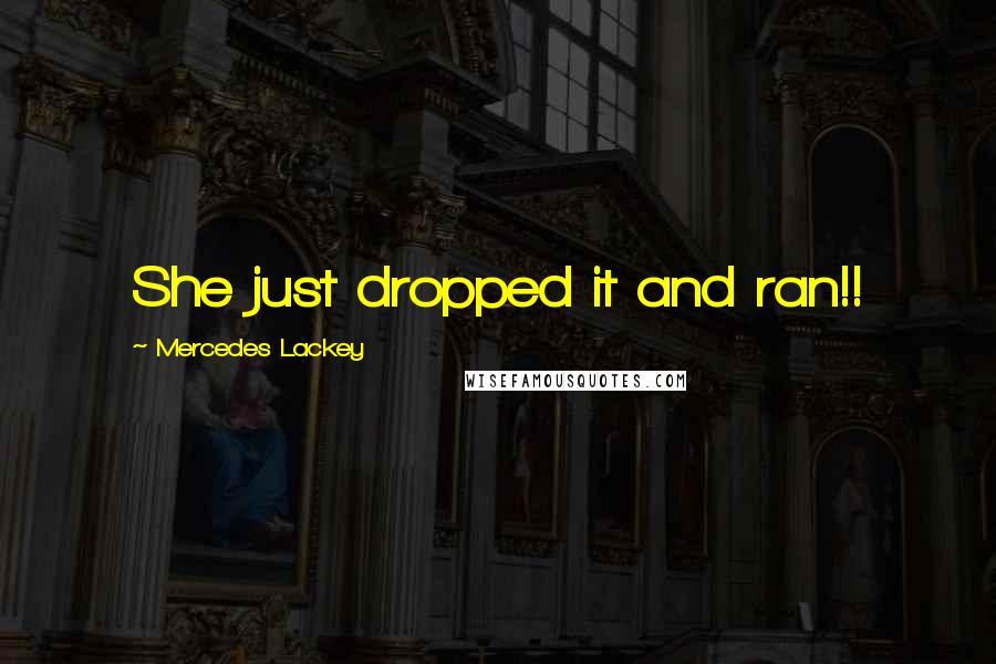 Mercedes Lackey Quotes: She just dropped it and ran!!