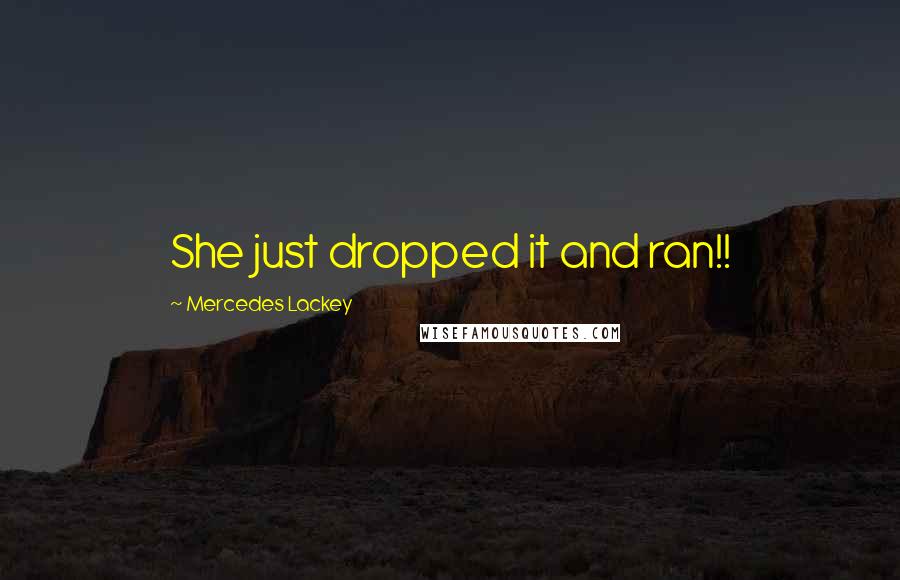 Mercedes Lackey Quotes: She just dropped it and ran!!