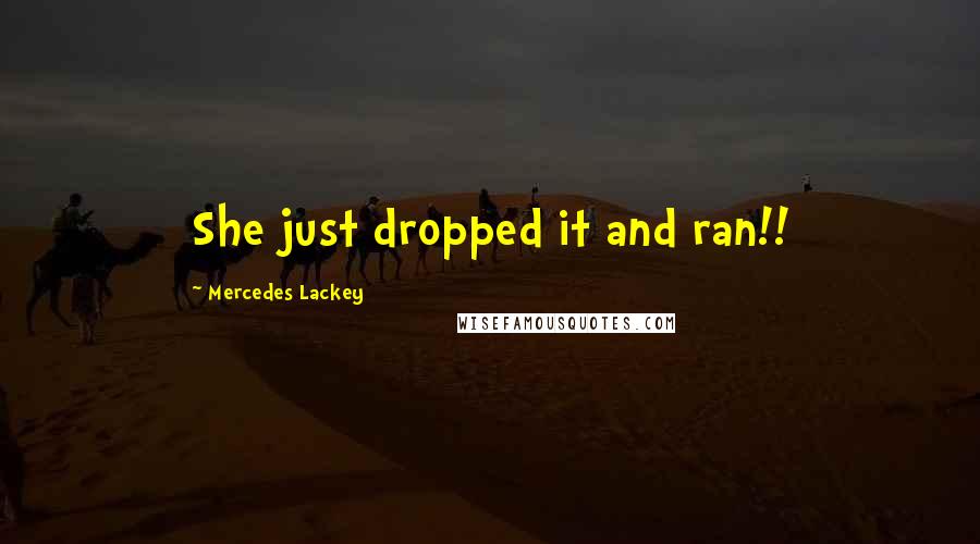 Mercedes Lackey Quotes: She just dropped it and ran!!