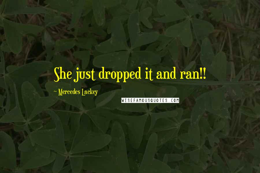 Mercedes Lackey Quotes: She just dropped it and ran!!