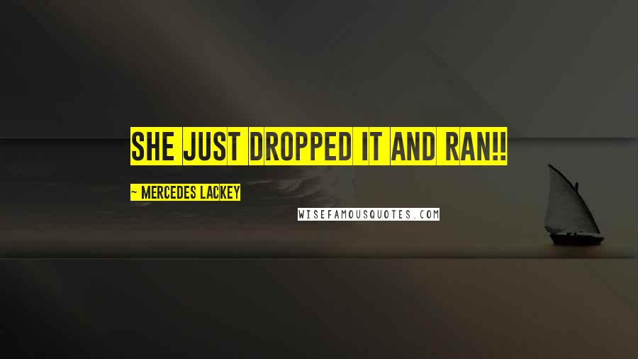 Mercedes Lackey Quotes: She just dropped it and ran!!
