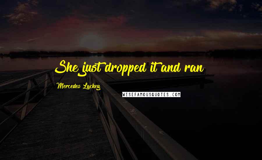 Mercedes Lackey Quotes: She just dropped it and ran!!