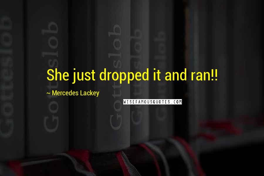 Mercedes Lackey Quotes: She just dropped it and ran!!