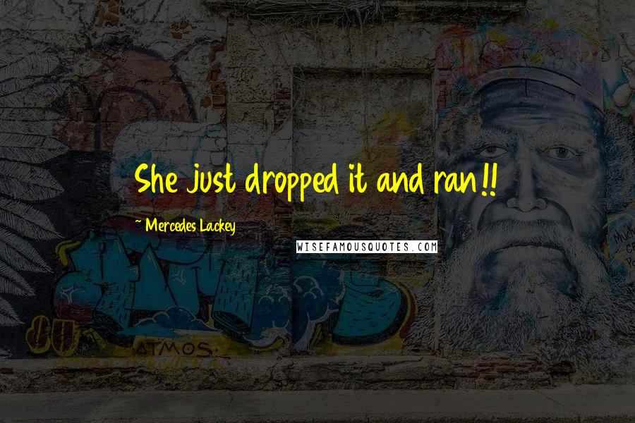 Mercedes Lackey Quotes: She just dropped it and ran!!