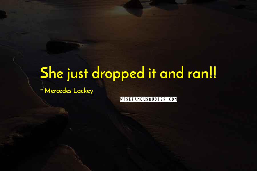 Mercedes Lackey Quotes: She just dropped it and ran!!