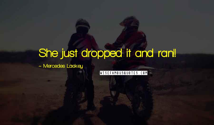 Mercedes Lackey Quotes: She just dropped it and ran!!