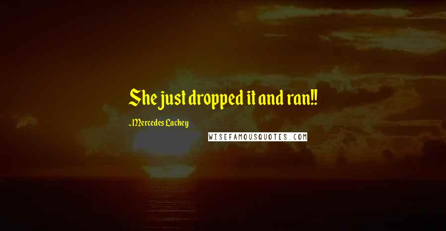 Mercedes Lackey Quotes: She just dropped it and ran!!