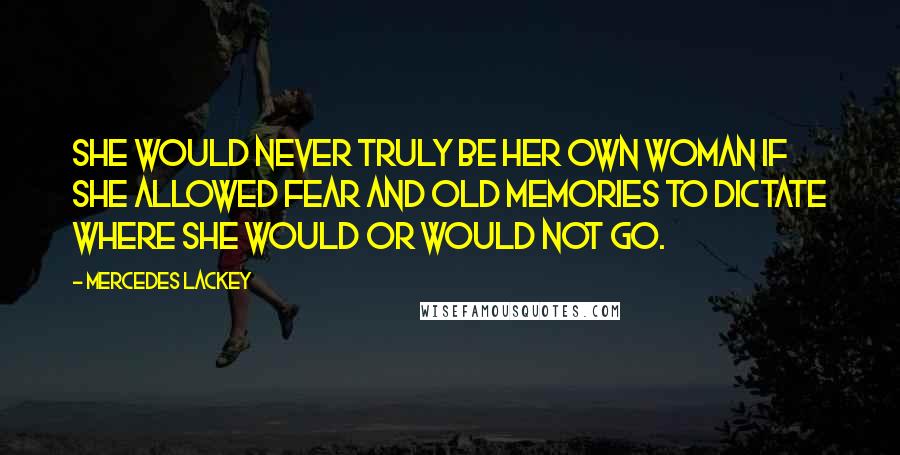 Mercedes Lackey Quotes: She would never truly be her own woman if she allowed fear and old memories to dictate where she would or would not go.