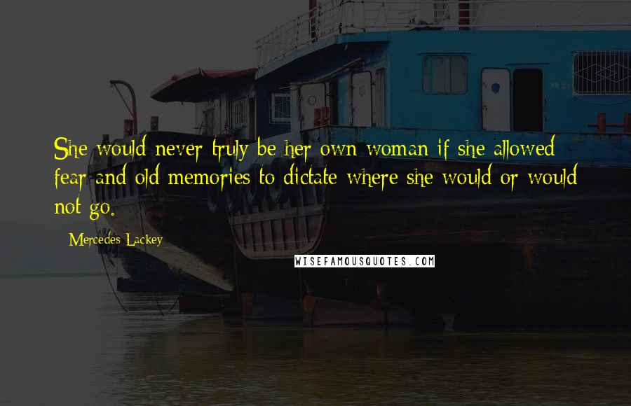 Mercedes Lackey Quotes: She would never truly be her own woman if she allowed fear and old memories to dictate where she would or would not go.