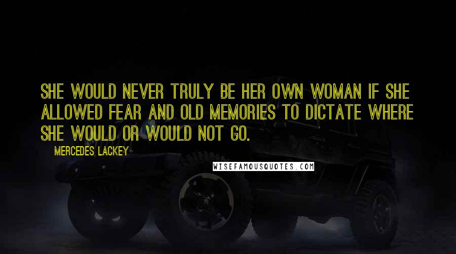 Mercedes Lackey Quotes: She would never truly be her own woman if she allowed fear and old memories to dictate where she would or would not go.