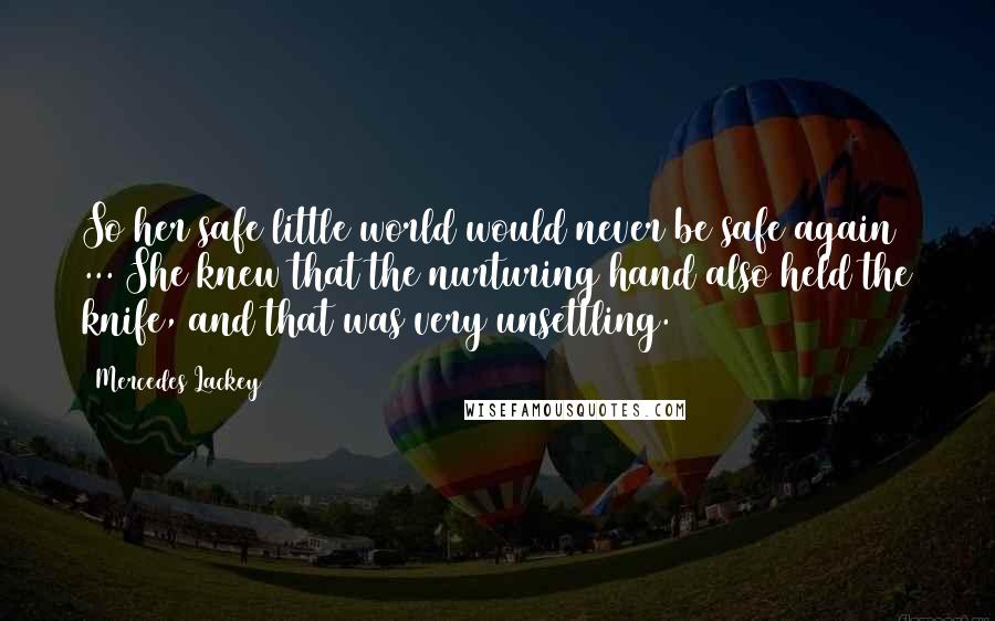 Mercedes Lackey Quotes: So her safe little world would never be safe again ... She knew that the nurturing hand also held the knife, and that was very unsettling.