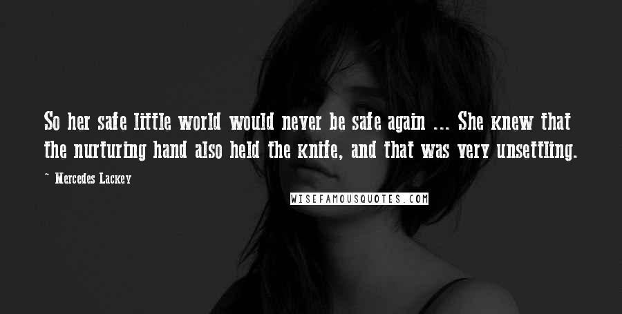 Mercedes Lackey Quotes: So her safe little world would never be safe again ... She knew that the nurturing hand also held the knife, and that was very unsettling.