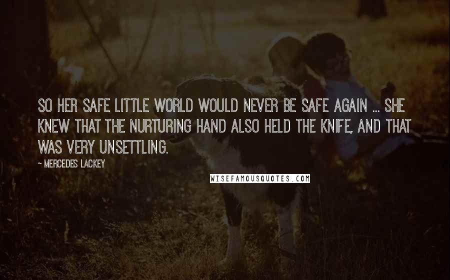 Mercedes Lackey Quotes: So her safe little world would never be safe again ... She knew that the nurturing hand also held the knife, and that was very unsettling.