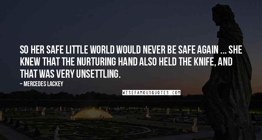 Mercedes Lackey Quotes: So her safe little world would never be safe again ... She knew that the nurturing hand also held the knife, and that was very unsettling.