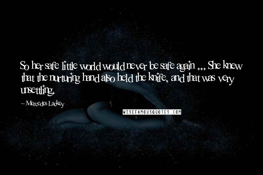 Mercedes Lackey Quotes: So her safe little world would never be safe again ... She knew that the nurturing hand also held the knife, and that was very unsettling.