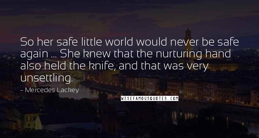 Mercedes Lackey Quotes: So her safe little world would never be safe again ... She knew that the nurturing hand also held the knife, and that was very unsettling.