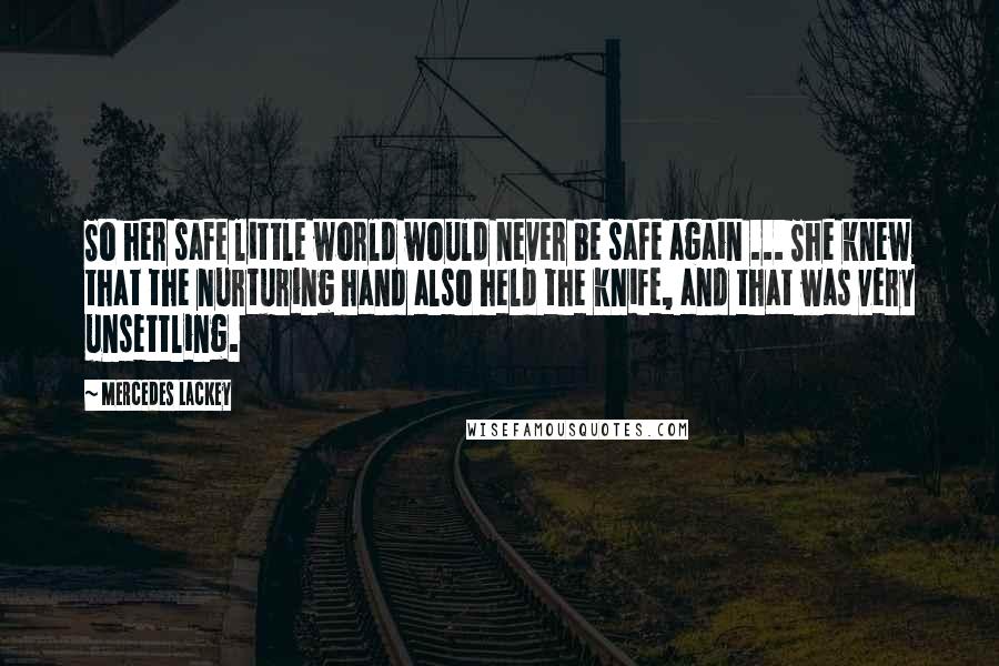 Mercedes Lackey Quotes: So her safe little world would never be safe again ... She knew that the nurturing hand also held the knife, and that was very unsettling.