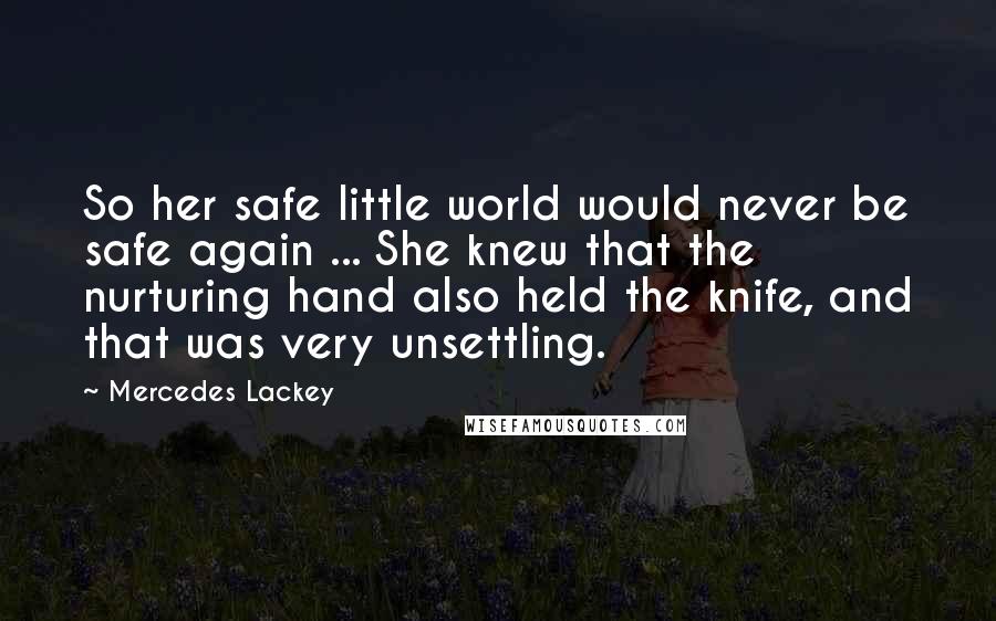 Mercedes Lackey Quotes: So her safe little world would never be safe again ... She knew that the nurturing hand also held the knife, and that was very unsettling.