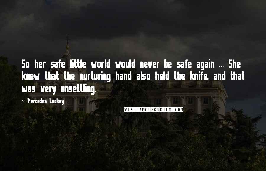 Mercedes Lackey Quotes: So her safe little world would never be safe again ... She knew that the nurturing hand also held the knife, and that was very unsettling.