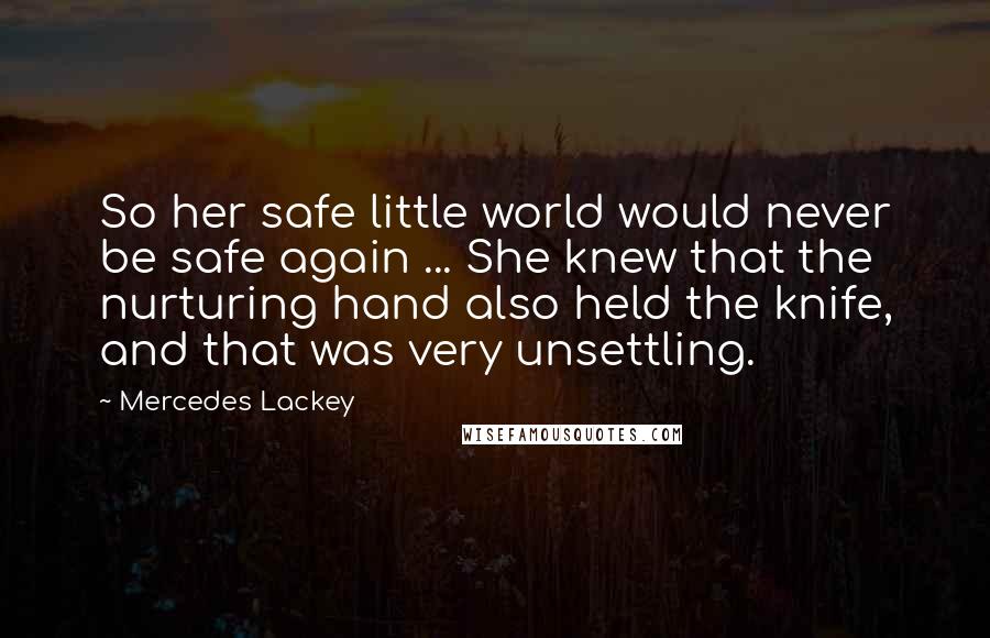 Mercedes Lackey Quotes: So her safe little world would never be safe again ... She knew that the nurturing hand also held the knife, and that was very unsettling.