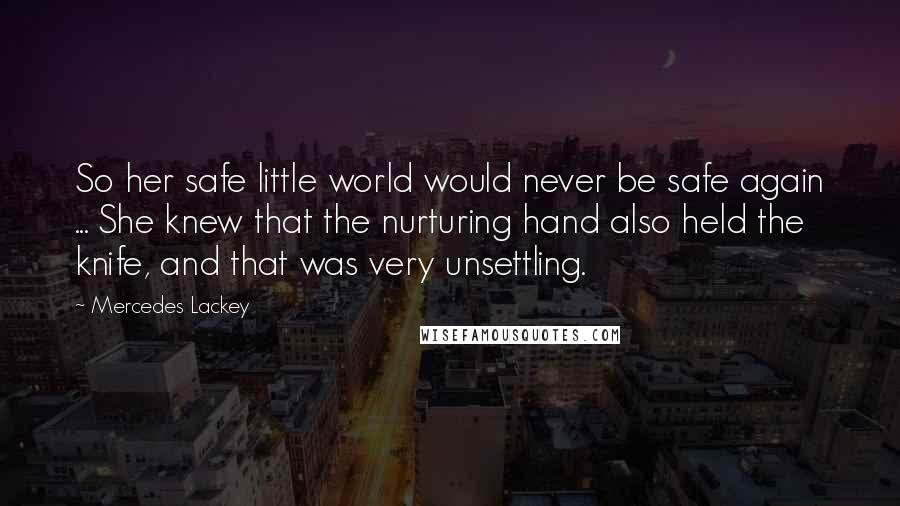 Mercedes Lackey Quotes: So her safe little world would never be safe again ... She knew that the nurturing hand also held the knife, and that was very unsettling.