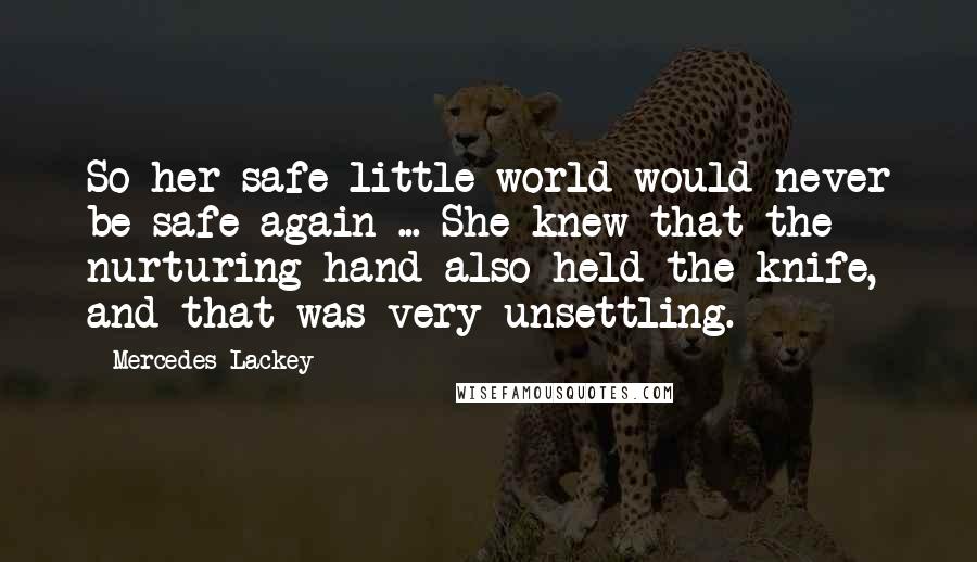Mercedes Lackey Quotes: So her safe little world would never be safe again ... She knew that the nurturing hand also held the knife, and that was very unsettling.