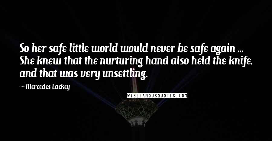 Mercedes Lackey Quotes: So her safe little world would never be safe again ... She knew that the nurturing hand also held the knife, and that was very unsettling.