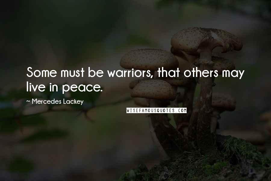 Mercedes Lackey Quotes: Some must be warriors, that others may live in peace.