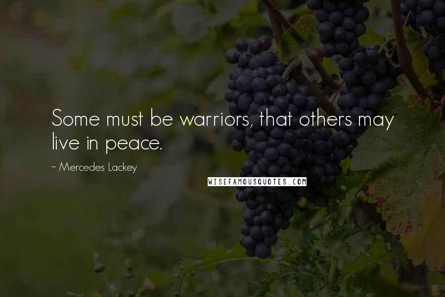 Mercedes Lackey Quotes: Some must be warriors, that others may live in peace.