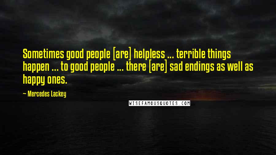 Mercedes Lackey Quotes: Sometimes good people [are] helpless ... terrible things happen ... to good people ... there [are] sad endings as well as happy ones.