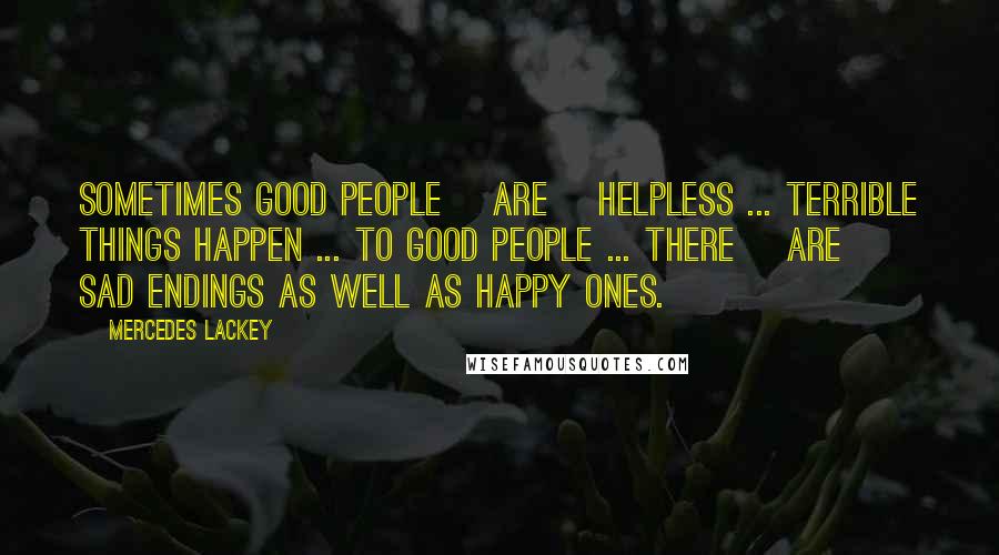 Mercedes Lackey Quotes: Sometimes good people [are] helpless ... terrible things happen ... to good people ... there [are] sad endings as well as happy ones.