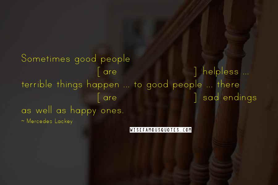 Mercedes Lackey Quotes: Sometimes good people [are] helpless ... terrible things happen ... to good people ... there [are] sad endings as well as happy ones.