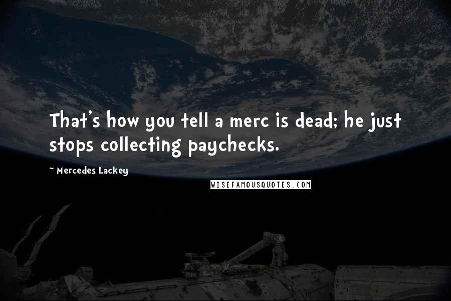 Mercedes Lackey Quotes: That's how you tell a merc is dead; he just stops collecting paychecks.