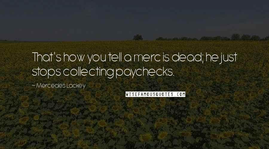 Mercedes Lackey Quotes: That's how you tell a merc is dead; he just stops collecting paychecks.