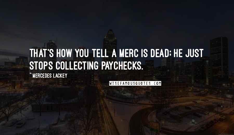 Mercedes Lackey Quotes: That's how you tell a merc is dead; he just stops collecting paychecks.