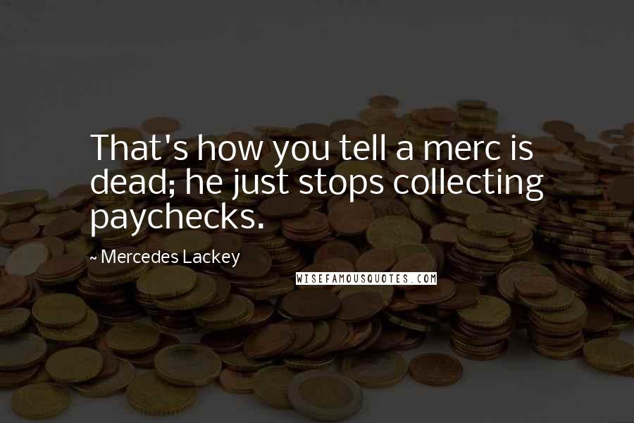 Mercedes Lackey Quotes: That's how you tell a merc is dead; he just stops collecting paychecks.