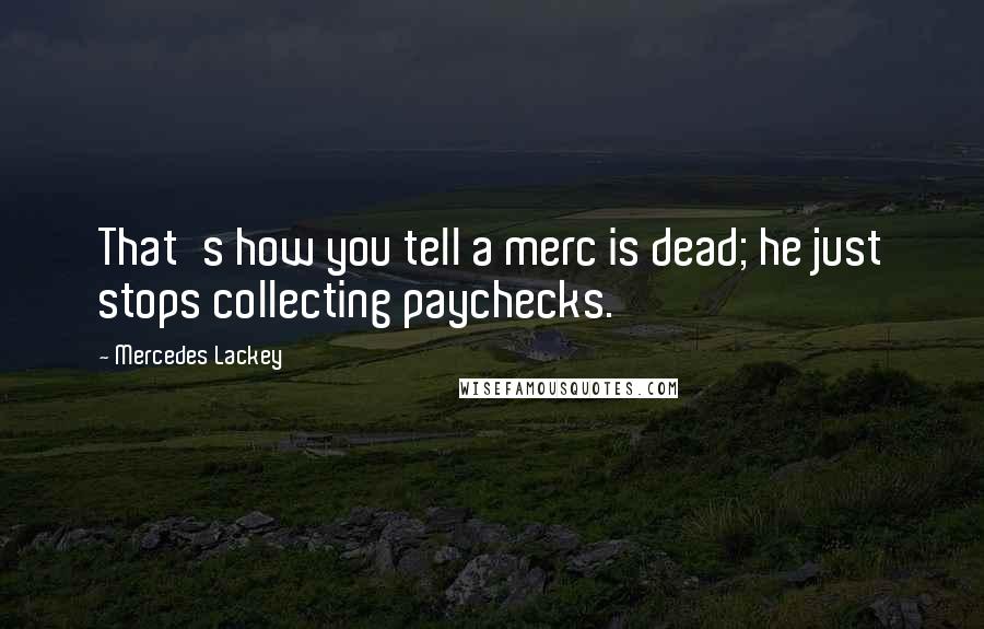 Mercedes Lackey Quotes: That's how you tell a merc is dead; he just stops collecting paychecks.