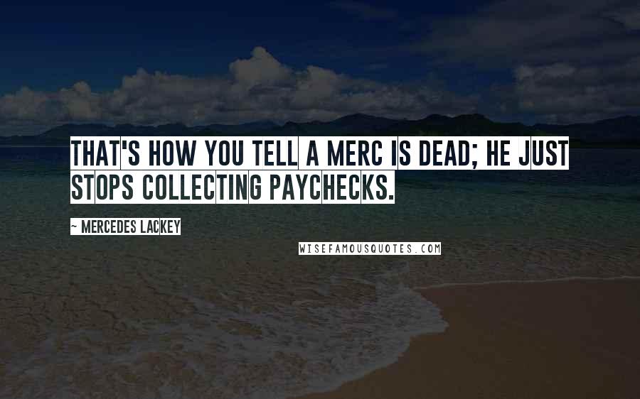 Mercedes Lackey Quotes: That's how you tell a merc is dead; he just stops collecting paychecks.