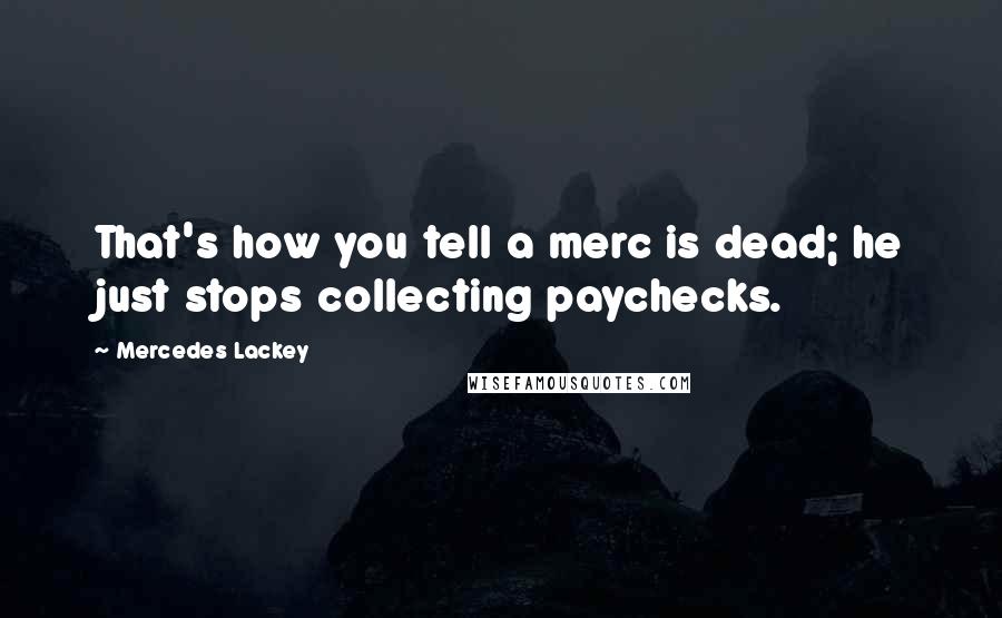 Mercedes Lackey Quotes: That's how you tell a merc is dead; he just stops collecting paychecks.