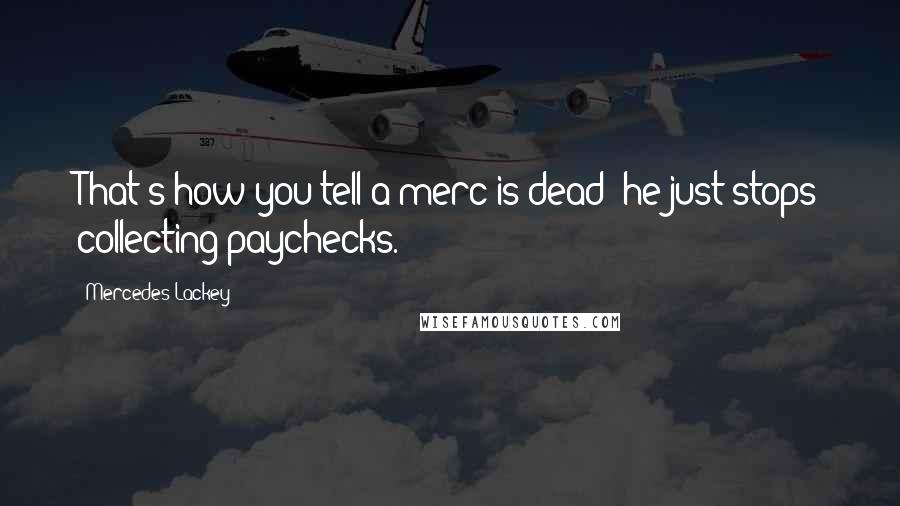 Mercedes Lackey Quotes: That's how you tell a merc is dead; he just stops collecting paychecks.