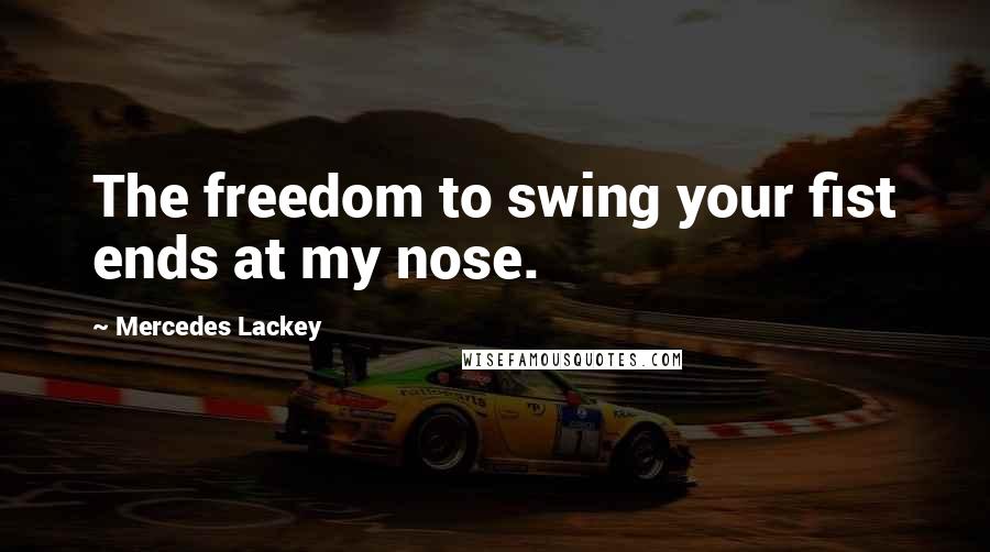 Mercedes Lackey Quotes: The freedom to swing your fist ends at my nose.