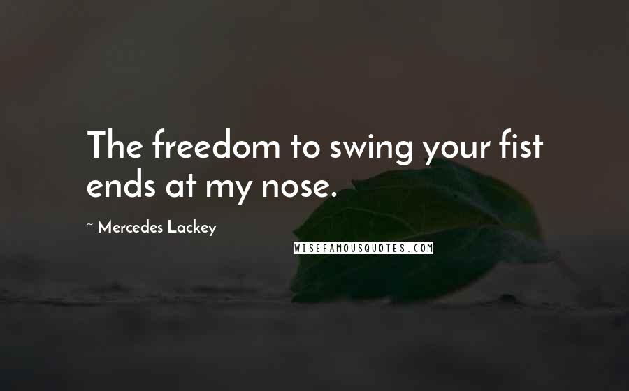 Mercedes Lackey Quotes: The freedom to swing your fist ends at my nose.