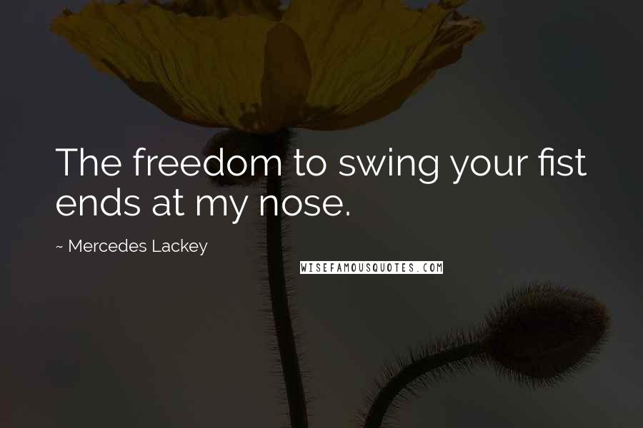 Mercedes Lackey Quotes: The freedom to swing your fist ends at my nose.