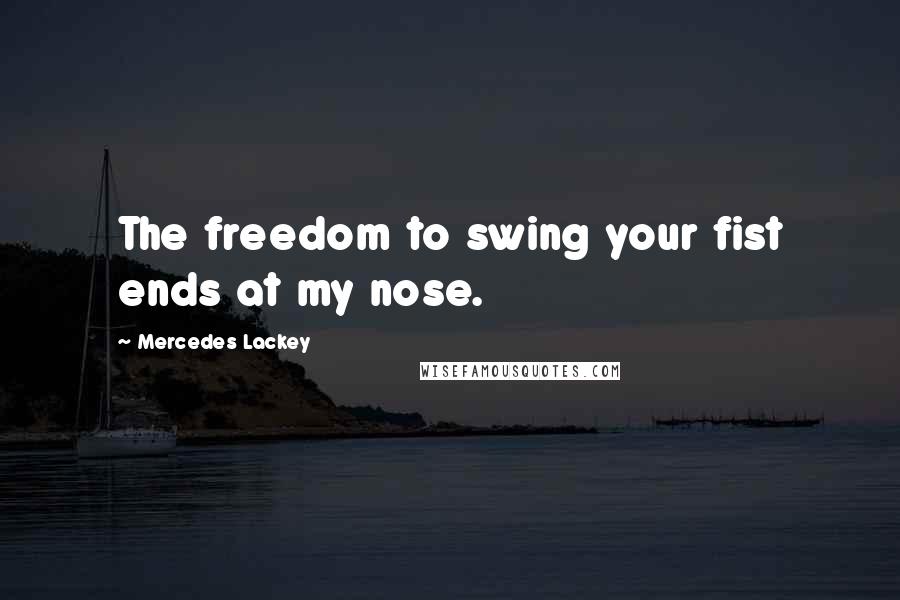 Mercedes Lackey Quotes: The freedom to swing your fist ends at my nose.
