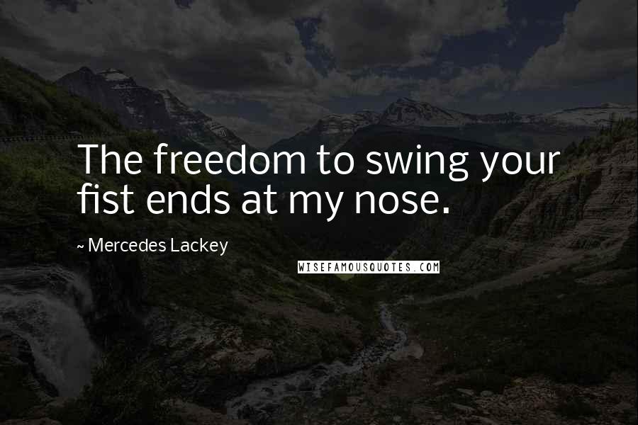 Mercedes Lackey Quotes: The freedom to swing your fist ends at my nose.