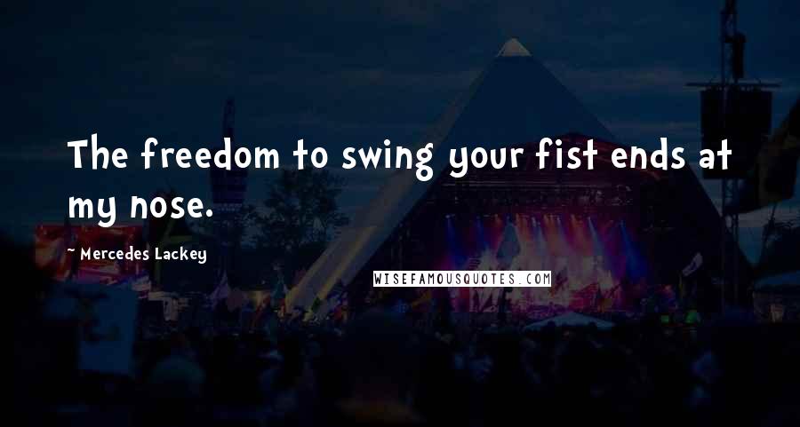Mercedes Lackey Quotes: The freedom to swing your fist ends at my nose.
