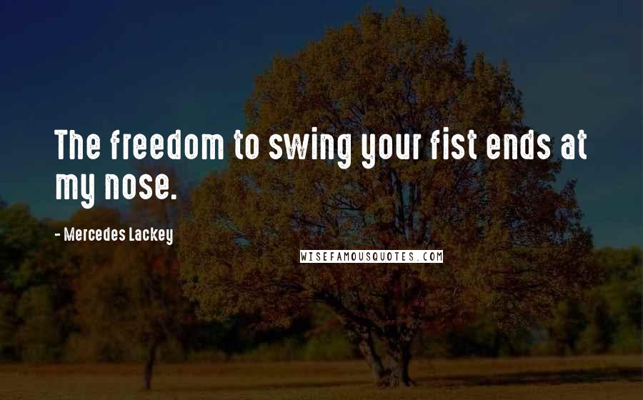 Mercedes Lackey Quotes: The freedom to swing your fist ends at my nose.