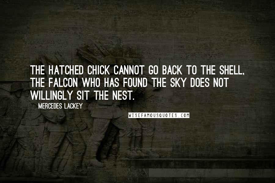 Mercedes Lackey Quotes: The hatched chick cannot go back to the shell, the falcon who has found the sky does not willingly sit the nest.