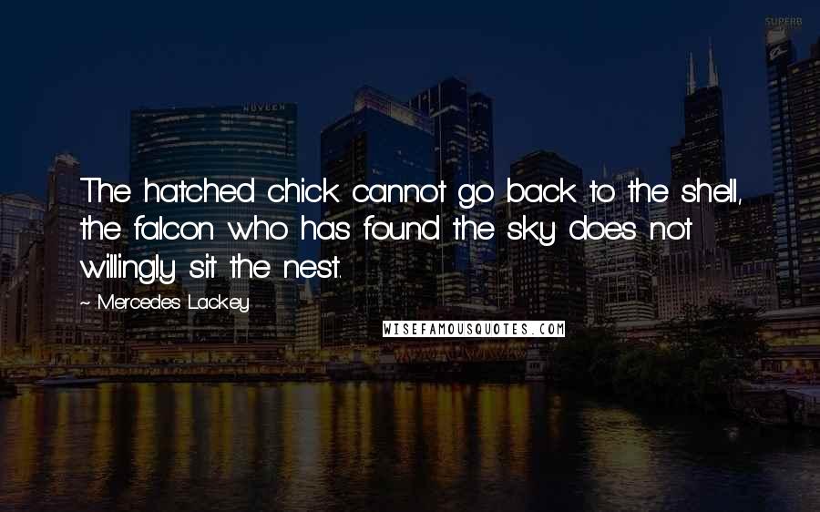 Mercedes Lackey Quotes: The hatched chick cannot go back to the shell, the falcon who has found the sky does not willingly sit the nest.